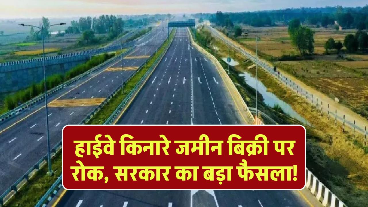 हाईवे किनारे ज़मीन की बिक्री पर रोक, सरकार ने जारी किया बड़ा नोटिफिकेशन