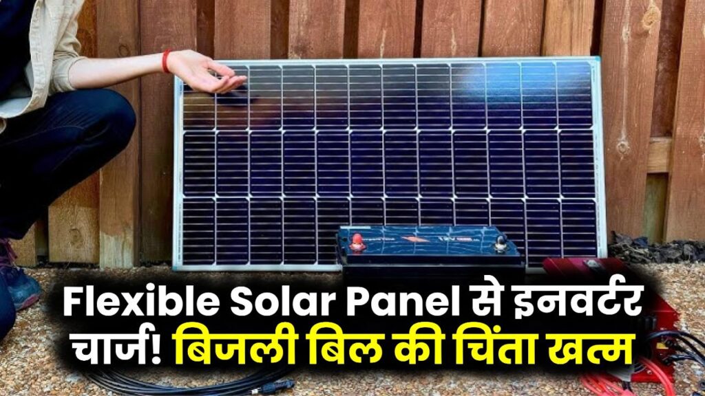 Flexible Solar Panel से चार्ज इनवर्टर, अब बिजली बिल की भी चिंता खत्म! 1 Flexible Solar Panel से चार्ज इनवर्टर, अब बिजली बिल की भी चिंता खत्म!
